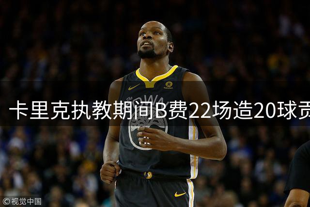 卡里克执教期间B费22场造20球贡献卓越