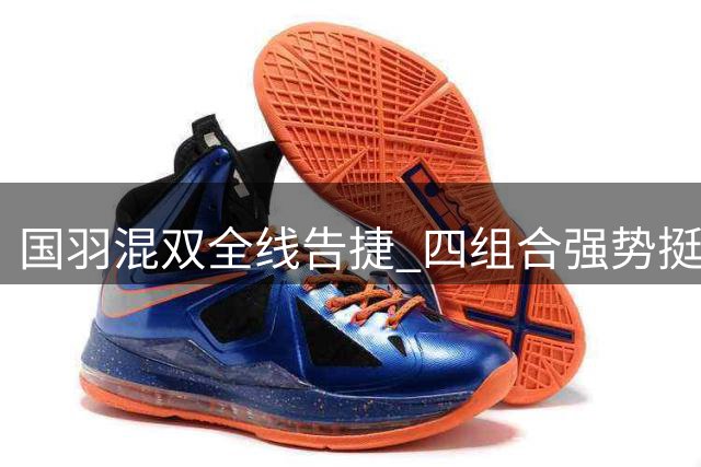 国羽混双全线告捷 四组合强势挺进世锦赛16强