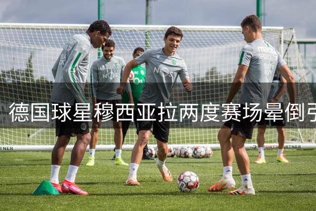 德国球星穆西亚拉两度赛场晕倒引关注