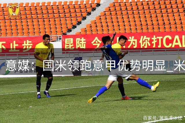 意媒：国米领跑意甲优势明显 米兰或成欧联杯黑马