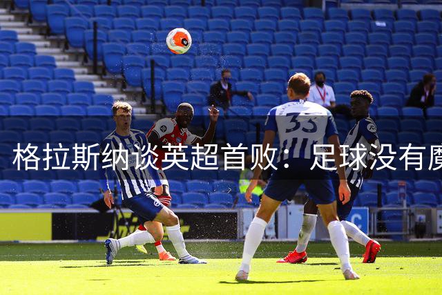 格拉斯纳谈英超首败：足球没有魔术按钮