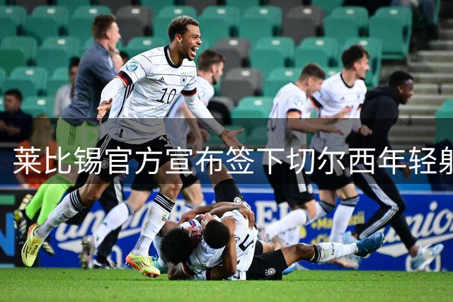 莱比锡官方宣布签下切尔西年轻射手吉乌