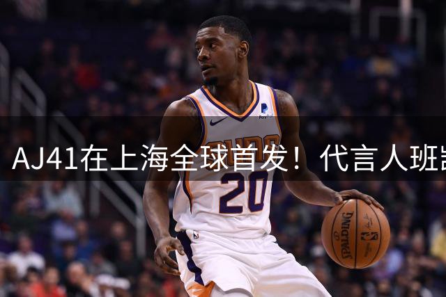 AJ41在上海全球首发！代言人班凯罗&卡斯尔现身球鞋发布会