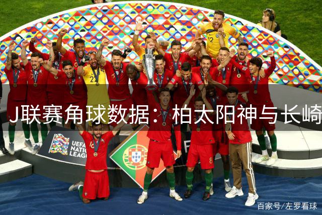 J联赛角球数据：柏太阳神与长崎航海表现分析